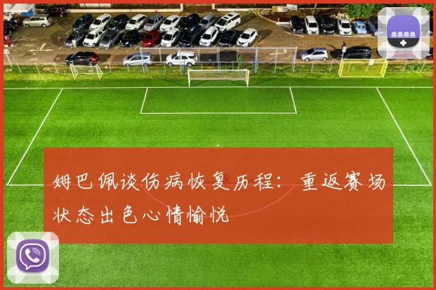 姆巴佩谈伤病恢复历程：重返赛场状态出色心情愉悦