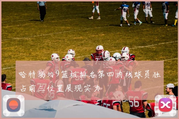 哈特场均9篮板排名第四内线球员独占前三位置展现实力