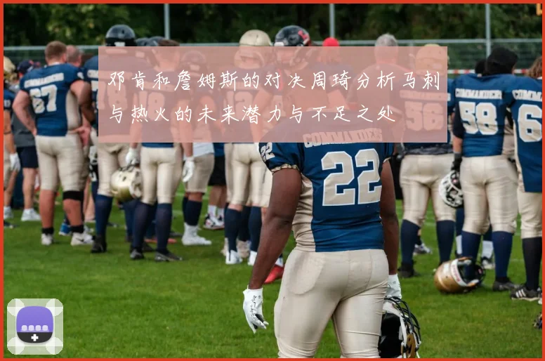 邓肯和詹姆斯的对决周琦分析马刺与热火的未来潜力与不足之处