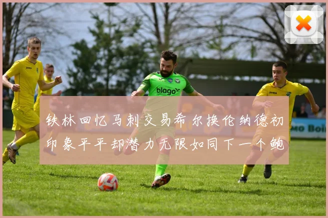 铁林回忆马刺交易希尔换伦纳德初印象平平却潜力无限如同下一个鲍文