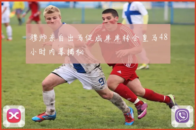 穆帅亲自出马促成库库转会皇马48小时内幕揭秘