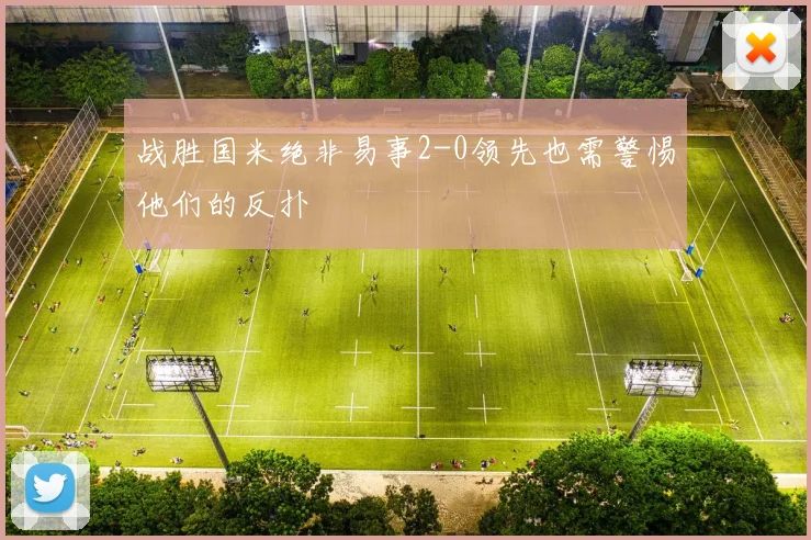 战胜国米绝非易事2-0领先也需警惕他们的反扑