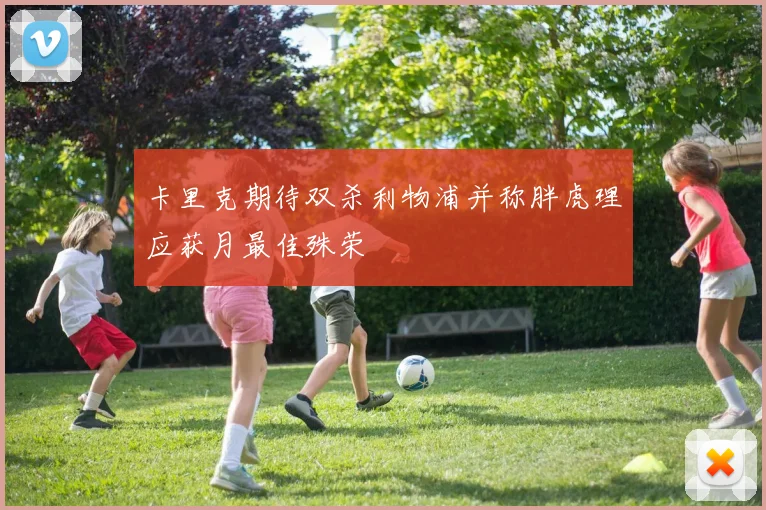 卡里克期待双杀利物浦并称胖虎理应获月最佳殊荣