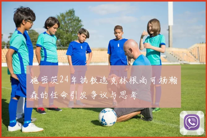 施密茨24年执教选克林根尚可杨瀚森的任命引发争议与思考