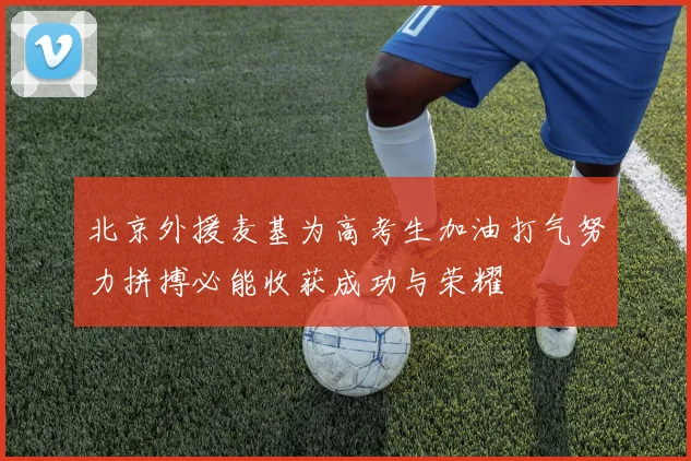 北京外援麦基为高考生加油打气努力拼搏必能收获成功与荣耀