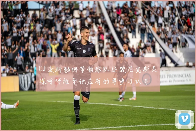 CJ麦科勒姆带领球队逆袭尼克斯美媒呼吁给予他应有的尊重与认可