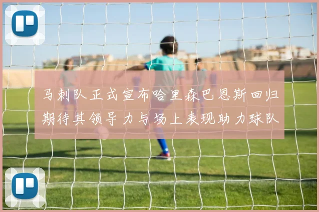 马刺队正式宣布哈里森巴恩斯回归期待其领导力与场上表现助力球队