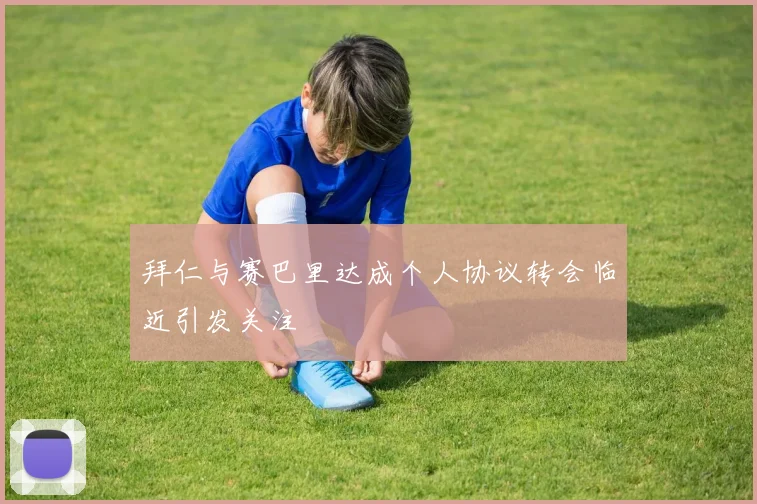 拜仁与赛巴里达成个人协议转会临近引发关注