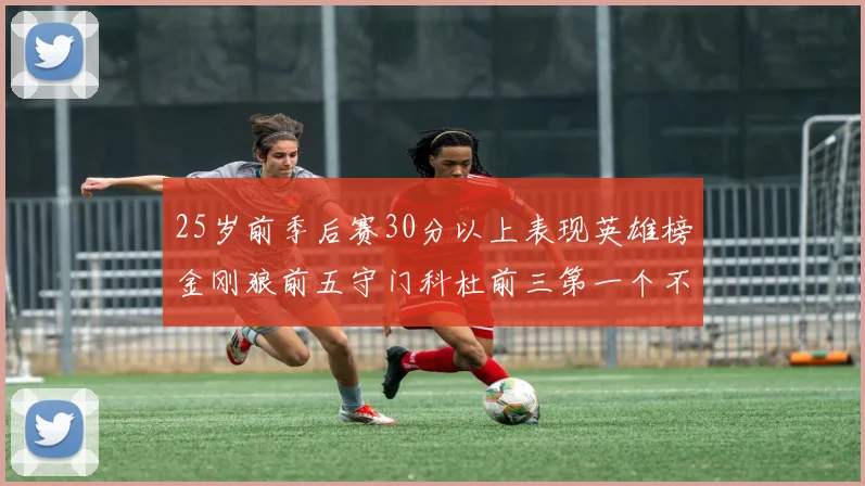 25岁前季后赛30分以上表现英雄榜金刚狼前五守门科杜前三第一个不以得分著称