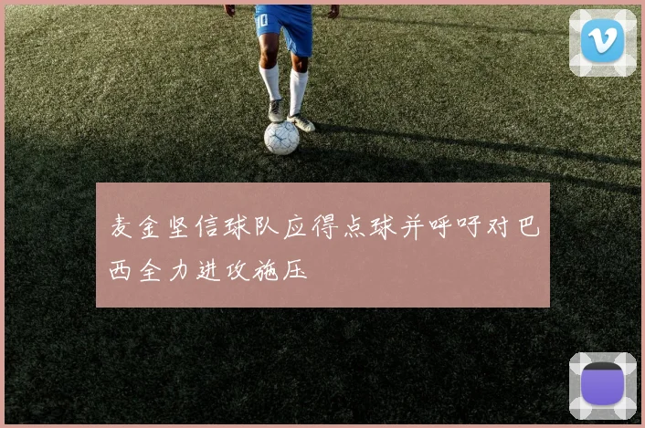麦金坚信球队应得点球并呼吁对巴西全力进攻施压