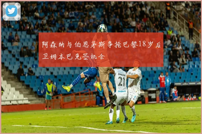 阿森纳与伯恩茅斯争抢巴黎18岁后卫姆本巴免签机会